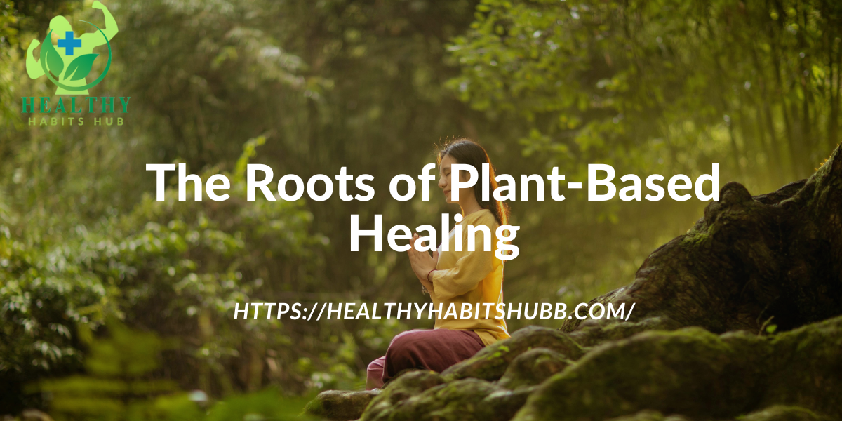 The Roots of Plant-Based Healing