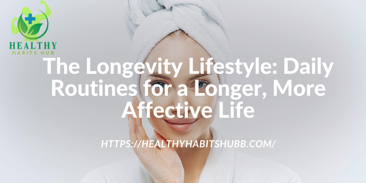 The Longevity Lifestyle: Daily Routines for a Longer, More Affective Life