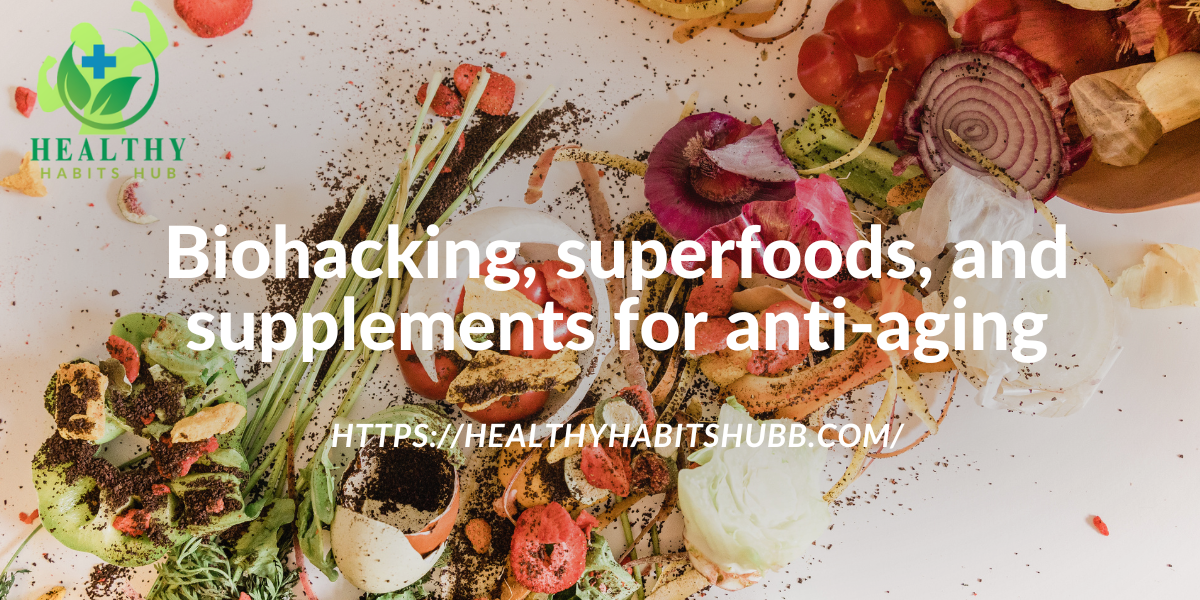 Biohacking, superfoods, and supplements for anti-aging