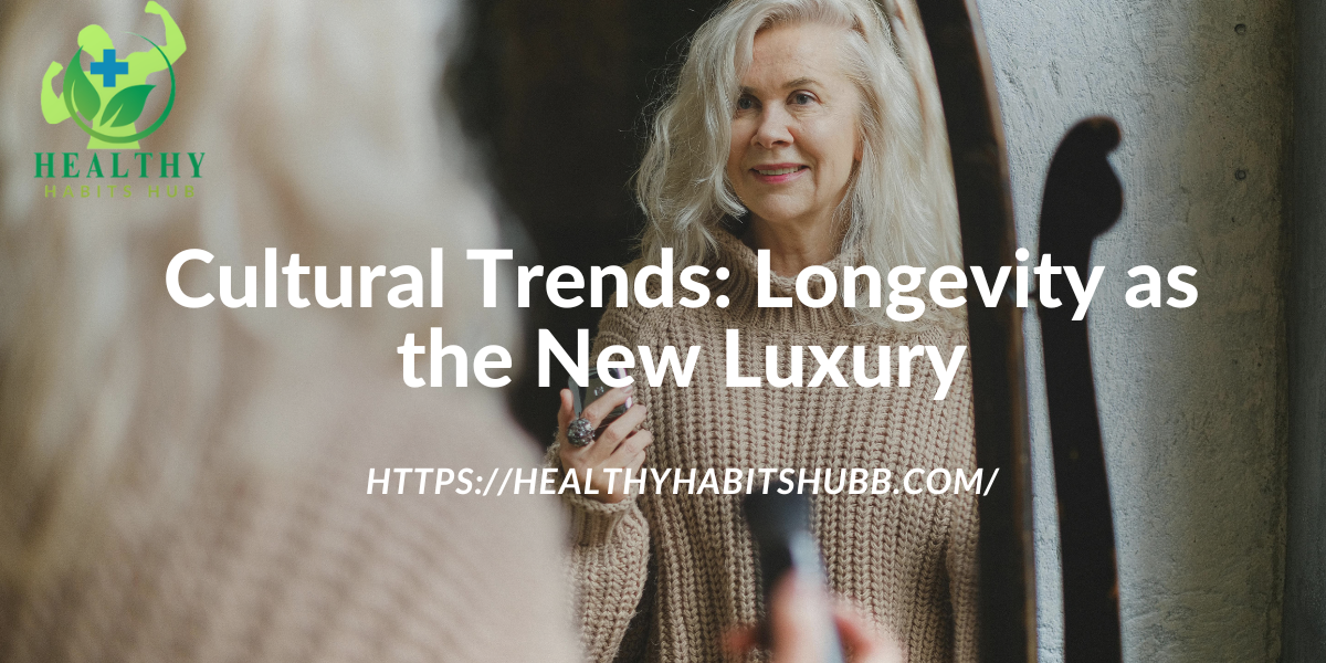 Cultural Trends: Longevity as the New Luxury