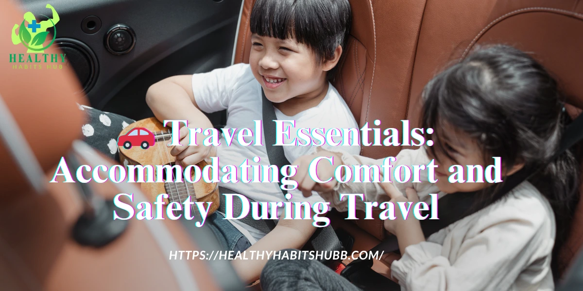 🚗 Travel Essentials: Accommodating Comfort and Safety During Travel