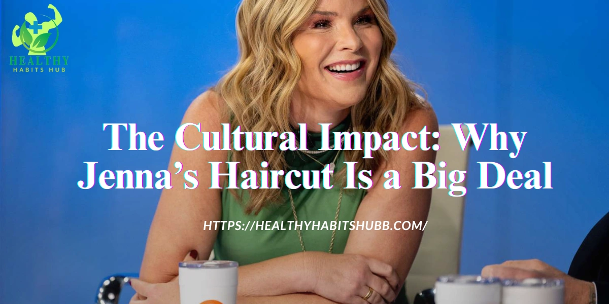 The Cultural Impact: Why Jenna’s Haircut Is a Big Deal