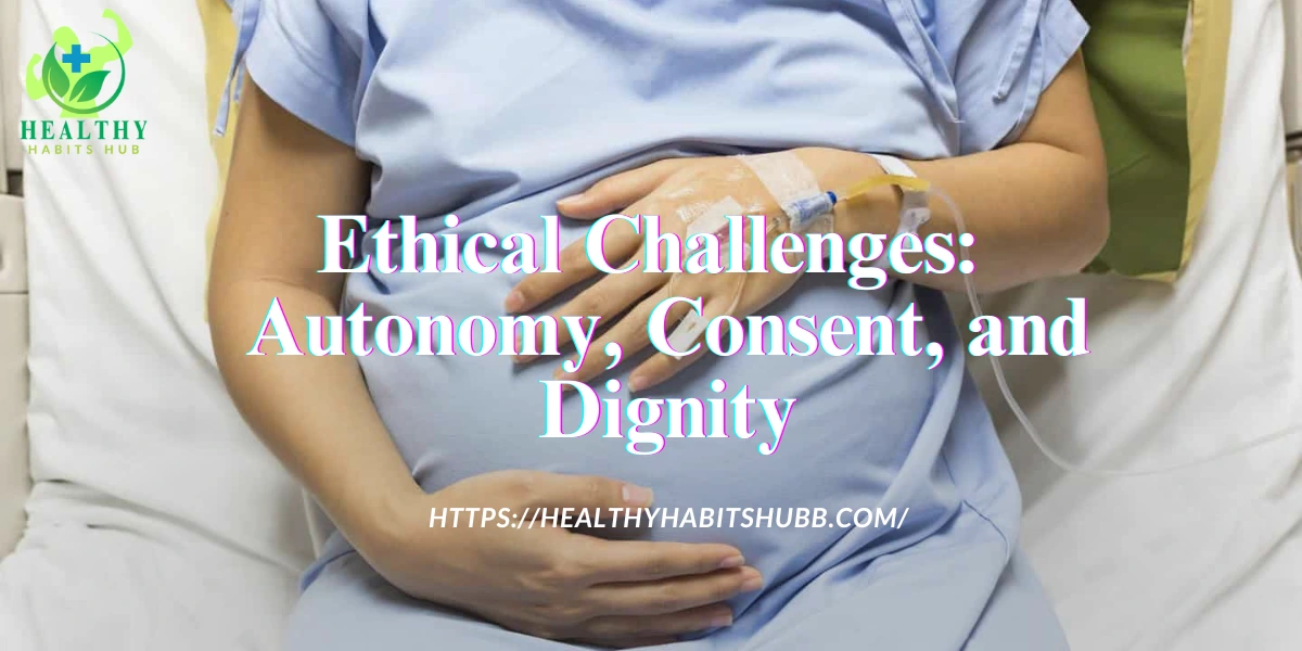 Ethical Challenges: Autonomy, Consent, and Dignity