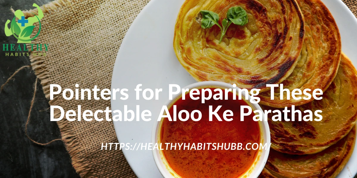 Pointers for Preparing These Delectable Aloo Ke Parathas