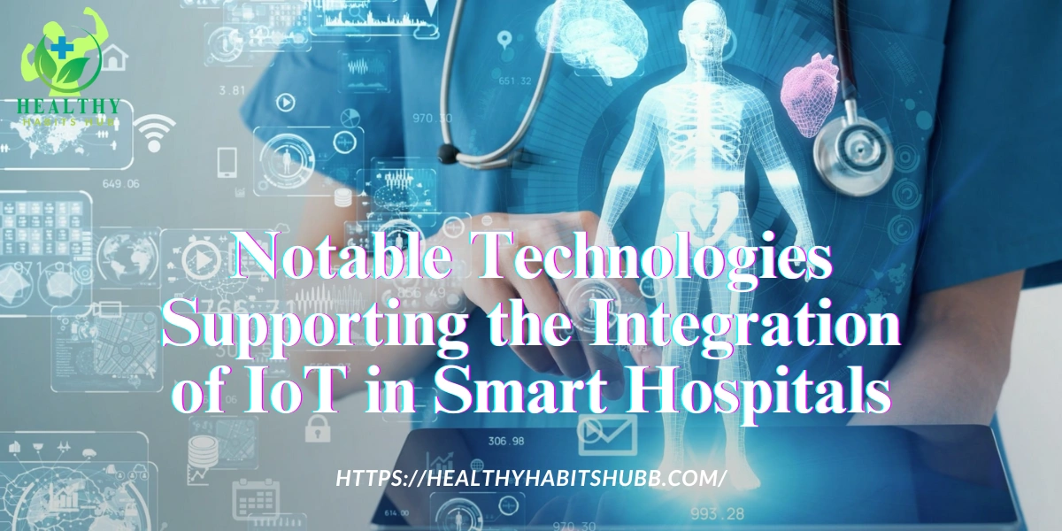Notable Technologies Supporting the Integration of IoT in Smart Hospitals