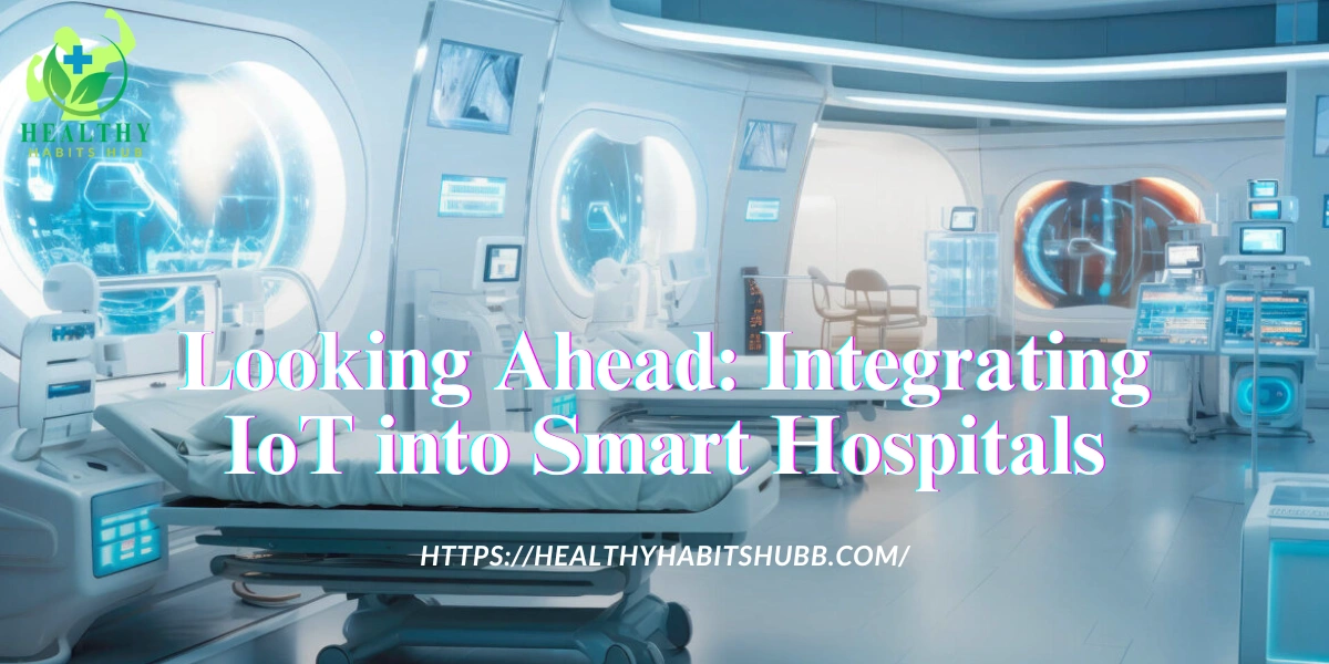 Looking Ahead: Integrating IoT into Smart Hospitals