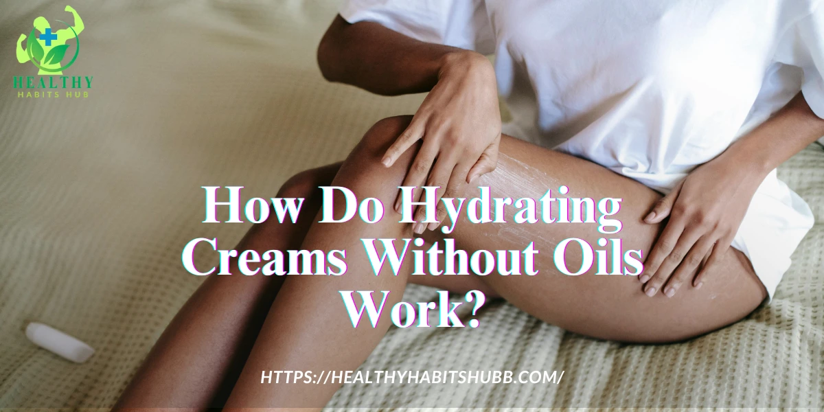 How Do Hydrating Creams Without Oils Work?