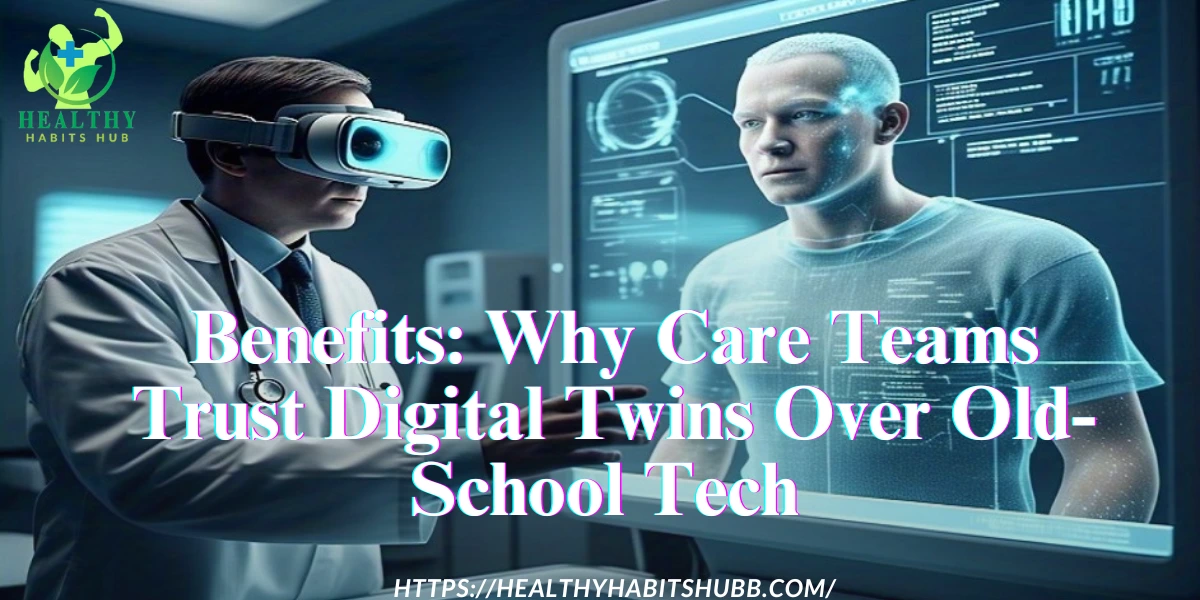 Benefits: Why Care Teams Trust Digital Twins Over Old-School Tech