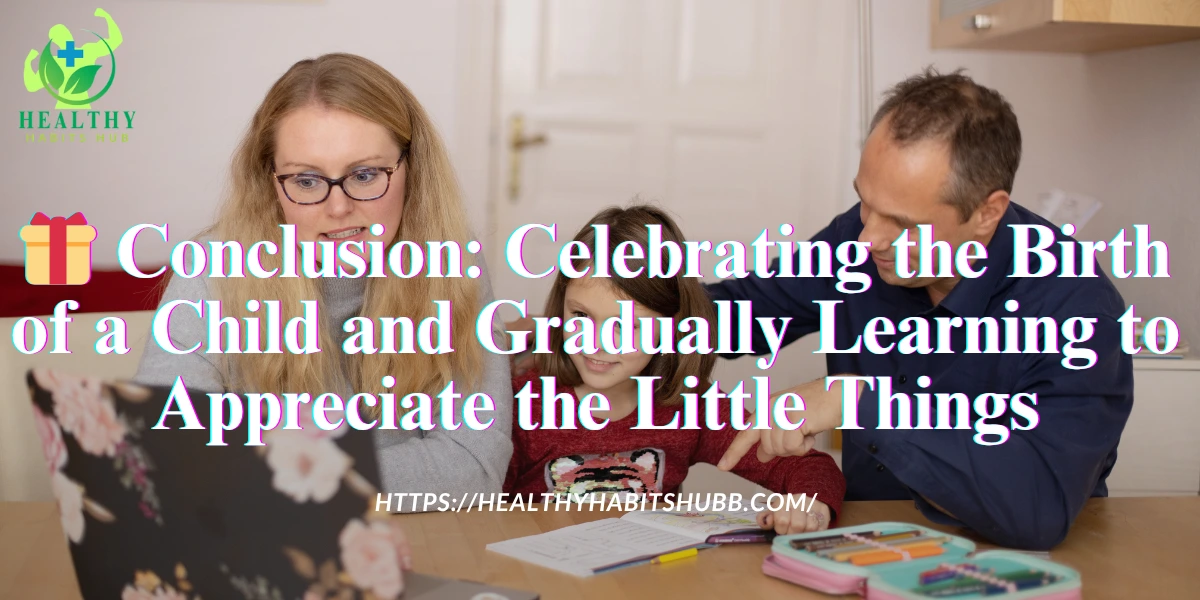 🎁 Conclusion: Celebrating the Birth of a Child and Gradually Learning to Appreciate the Little Things