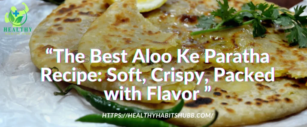 The Best Aloo Ke Paratha Recipe: Soft, Crispy, Packed with Flavor (With Some Fun!)