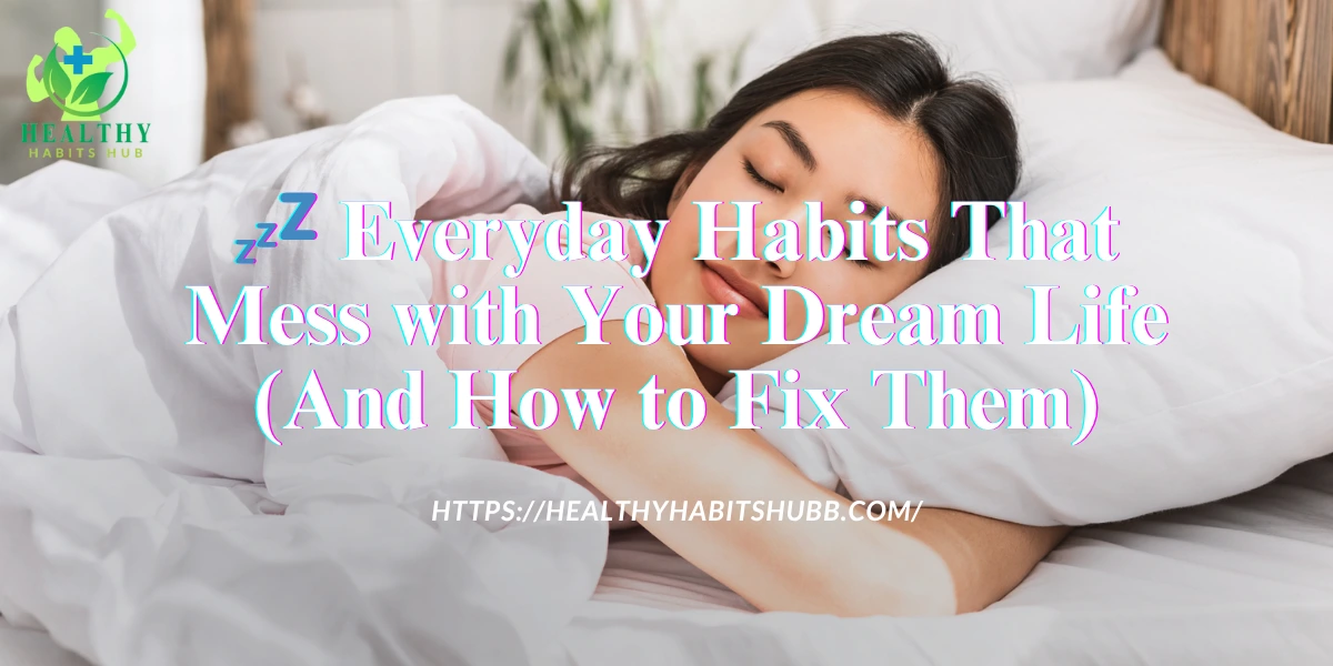 💤 Everyday Habits That Mess with Your Dream Life (And How to Fix Them)