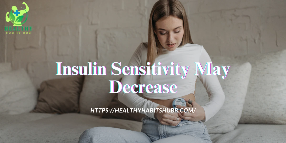 Insulin Sensitivity May Decrease