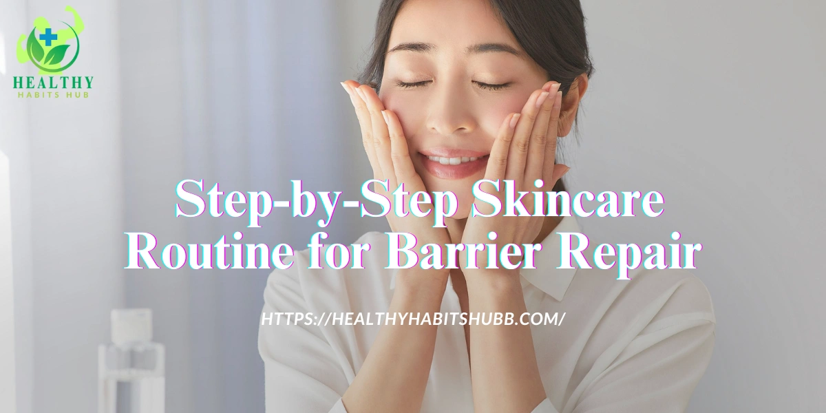 Step-by-Step Skincare Routine for Barrier Repair: